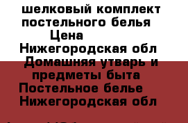    шелковый комплект постельного белья › Цена ­ 1 500 - Нижегородская обл. Домашняя утварь и предметы быта » Постельное белье   . Нижегородская обл.